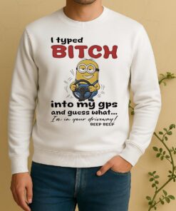 Minion I Typed Bitch Into My Gps And Guess What Im In Your Driveway Sweater