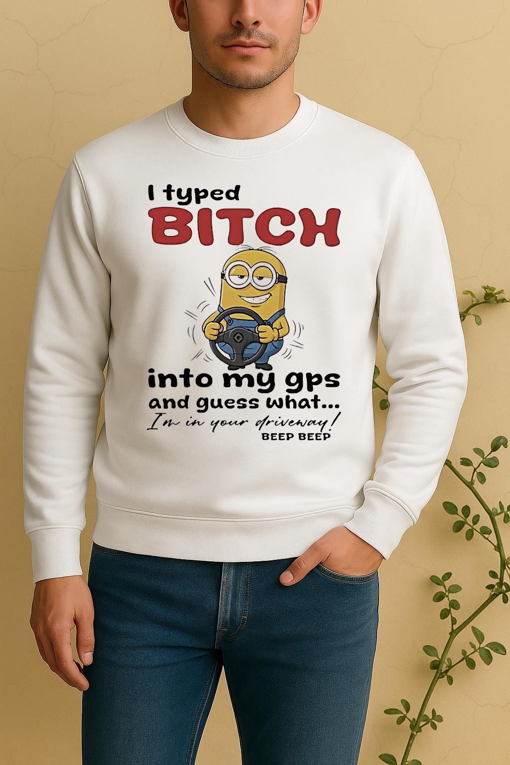 Minion I Typed Bitch Into My Gps And Guess What Im In Your Driveway Sweater
