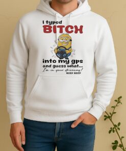 Minion I Typed Bitch Into My Gps And Guess What Im In Your Driveway Unisex Hoodie