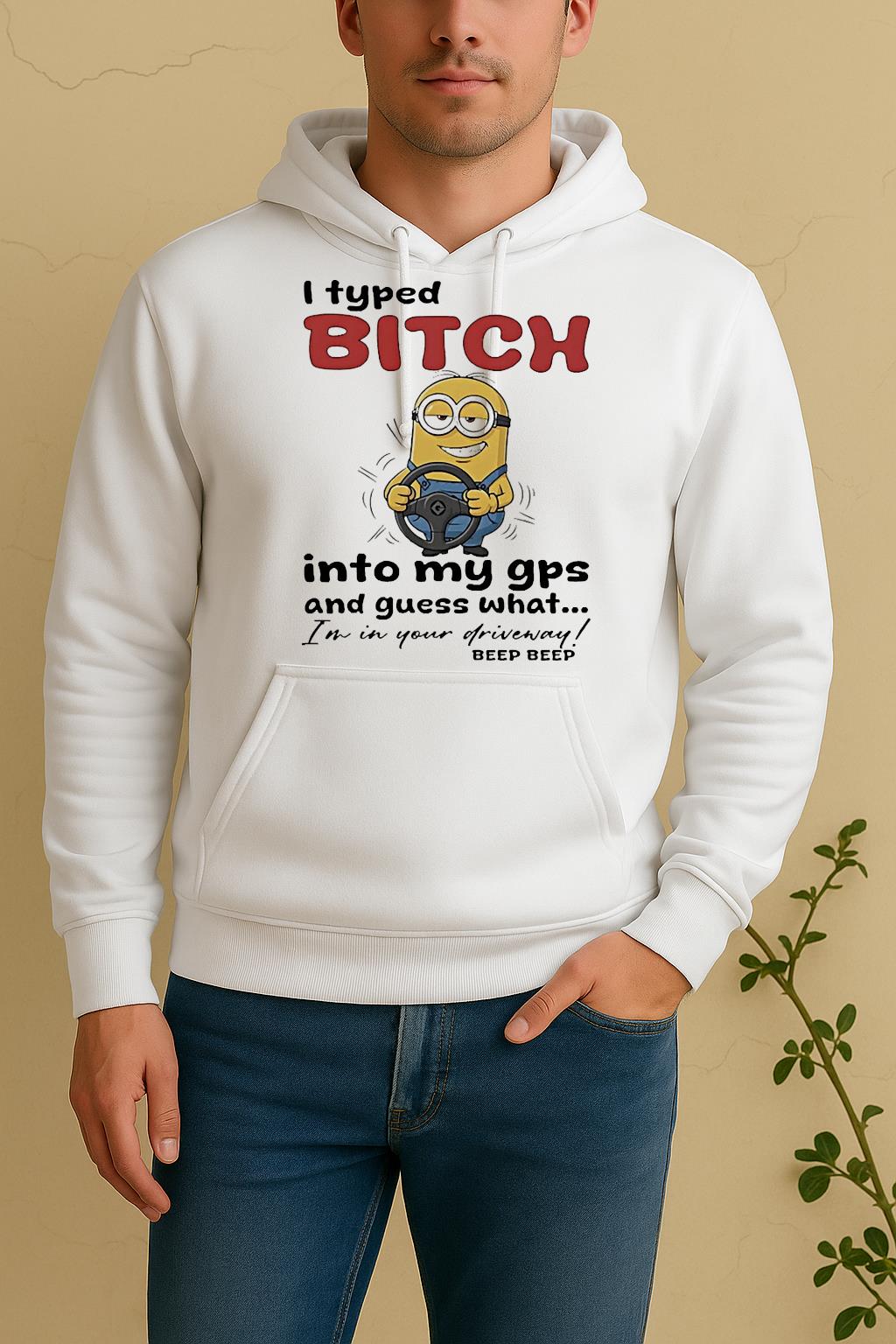 Minion I Typed Bitch Into My Gps And Guess What Im In Your Driveway Unisex Hoodie