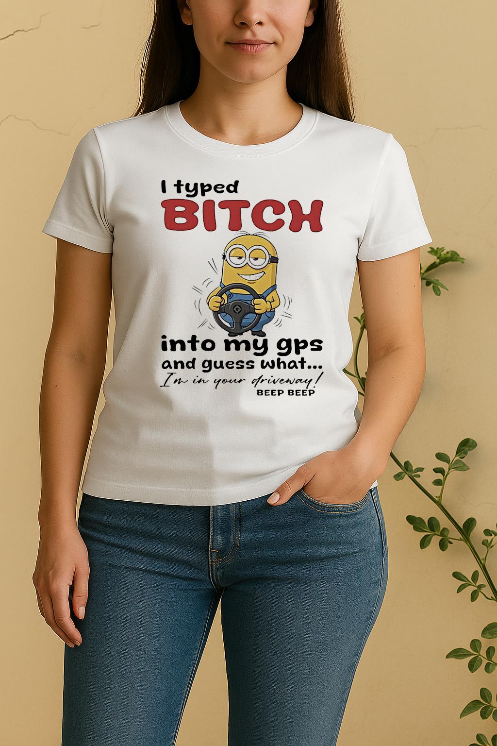 Minion I Typed Bitch Into My Gps And Guess What Im In Your Driveway Women Shirt