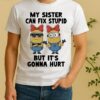 Minion My Sister Can Fix Stupid But Its Gonna Hurt Shirt