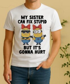 Minion My Sister Can Fix Stupid But Its Gonna Hurt Shirt