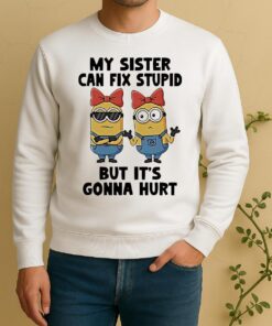 Minion My Sister Can Fix Stupid But Its Gonna Hurt Sweater
