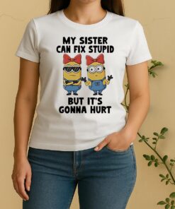 Minion My Sister Can Fix Stupid But Its Gonna Hurt Women Shirt