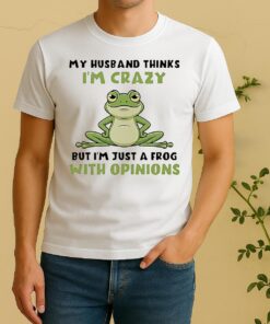 My Husband Thinks Im Crazy But Im Just A Frog With Opinions Shirt