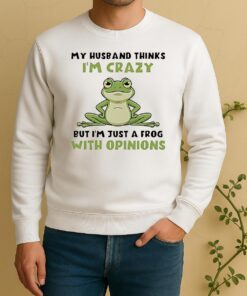 My Husband Thinks Im Crazy But Im Just A Frog With Opinions Sweater