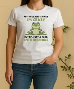 My Husband Thinks Im Crazy But Im Just A Frog With Opinions Women Shirt