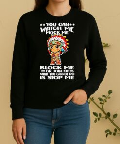 Native You Can Watch Me Mock Me Block Me Or Join Me What You Cannot Do Is Stop Me Sweater