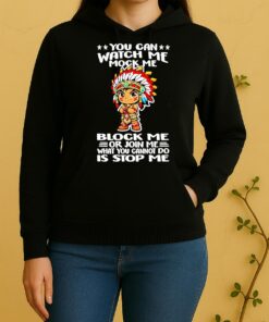 Native You Can Watch Me Mock Me Block Me Or Join Me What You Cannot Do Is Stop Me Unisex Hoodie