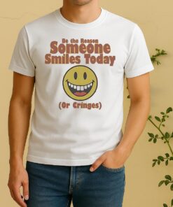 Nice Be The Reason Someone Smiles Today Or Cringes Shirt