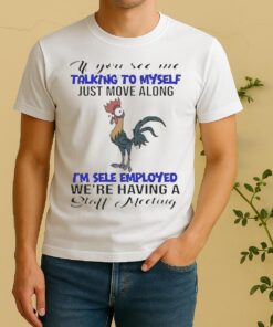 Nice If You See Me Talking To Myself Just Move Along Im Self Employed Were Having A Staff Meeting Shirt