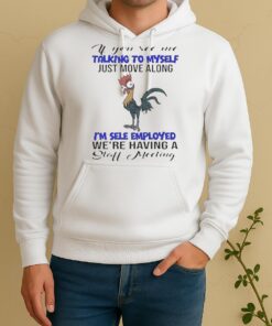 Nice If You See Me Talking To Myself Just Move Along Im Self Employed Were Having A Staff Meeting Unisex Hoodie
