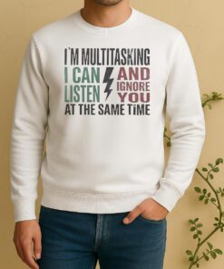 Nice Im Multitasking I Can And Listen And Ignore You At The Same Time Sweater