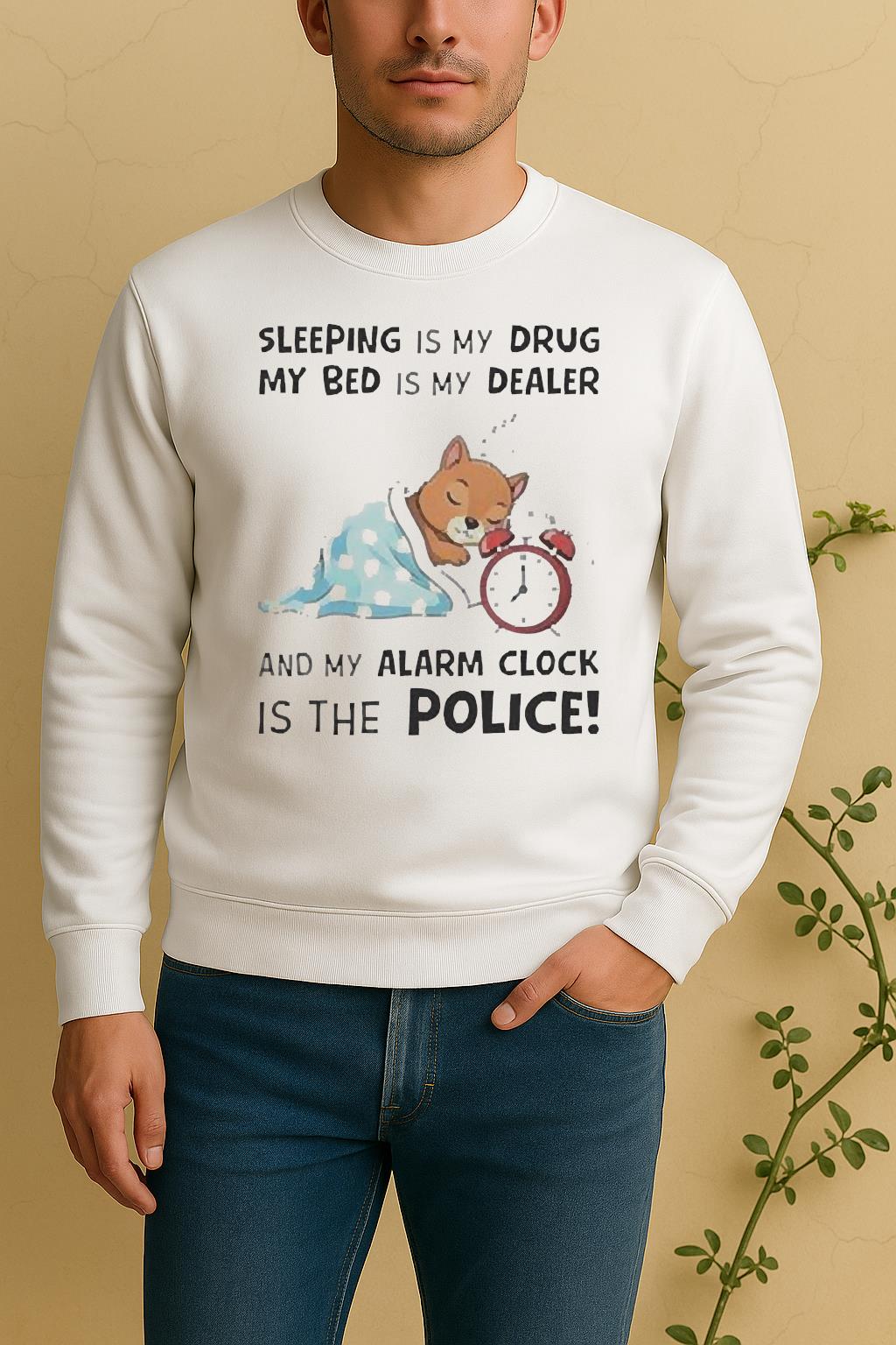 Nice Sleeping Is My Drug My Bed Is My Dealer And My Alarm Clock Is The Police Sweater