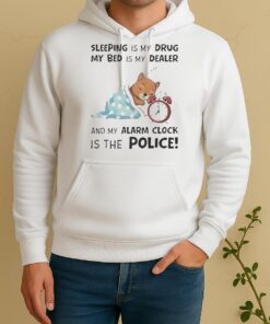 Nice Sleeping Is My Drug My Bed Is My Dealer And My Alarm Clock Is The Police Unisex Hoodie