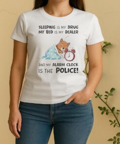 Nice Sleeping Is My Drug My Bed Is My Dealer And My Alarm Clock Is The Police Women Shirt