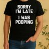 Nice Sorry Im Late I Was Pooping Shirt