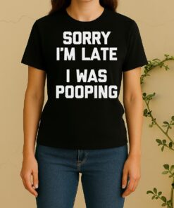 Nice Sorry Im Late I Was Pooping Women Shirt