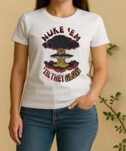 Nuke Em Til They Glow Women Shirt