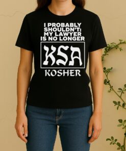 Official I Probably Shouldnt My Lawyer Is No Longer Ksa Kosher Women Shirt