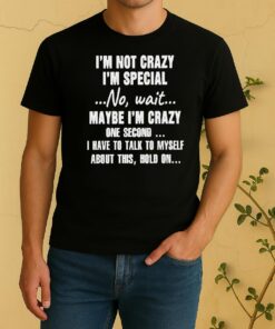 Official Im Not Crazy Im Special No Wait Maybe Im Crazy One Second I Have To Talk To Myself Shirt