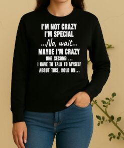 Official Im Not Crazy Im Special No Wait Maybe Im Crazy One Second I Have To Talk To Myself Sweater