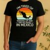 Official Im Tired Of Waking Up And Not Being In Mexico Sunset Retro Shirt