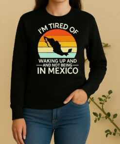 Official Im Tired Of Waking Up And Not Being In Mexico Sunset Retro Sweater