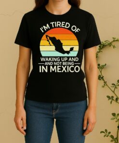 Official Im Tired Of Waking Up And Not Being In Mexico Sunset Retro Women Shirt