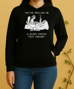 Official Youre Telling Me A Blunt Forced This Trauma Unisex Hoodie