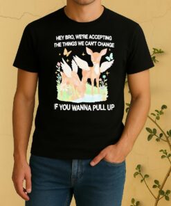 Officials Angel Deer Hey Bro Were Accepting The Things We Cant Change If You Wanna Pull Up Shirt