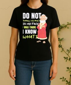 Officials Do Not Throw My Past In My Face I Was There I Know What Did Women Shirt