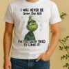 Officials Grinch I Will Never Be Over The Hill Im Too Darn Tired To Climb It Circle Shirt