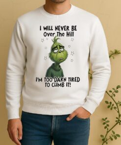 Officials Grinch I Will Never Be Over The Hill Im Too Darn Tired To Climb It Circle Sweater