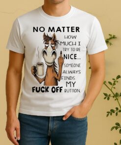 Officials Horse No Matter How Much I Try To Be Nice Someone Always Finds My Fuck Off Button Shirt