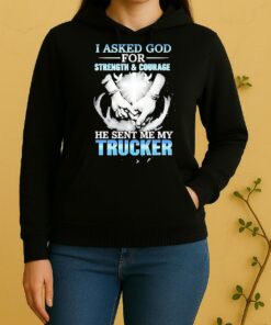 Officials I Asked God For Strength And Courage A He Sent Me My Trucker Unisex Hoodie