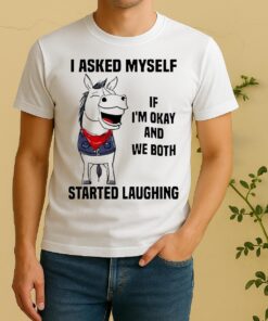 Officials I Asked Myself If Im Okay And We Both Started Laughing Horse Shirt