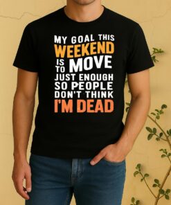Officials My Goal This Weekend Is To Move Just Enough So People Dont Think Im Dead Shirt