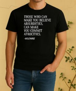 Officials Voltaire Quote Those Who Can Make You Believe Absurdities Can Make You Commit Atrocities Shirt