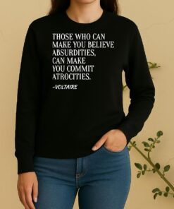 Officials Voltaire Quote Those Who Can Make You Believe Absurdities Can Make You Commit Atrocities Sweater