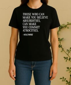 Officials Voltaire Quote Those Who Can Make You Believe Absurdities Can Make You Commit Atrocities Women Shirt
