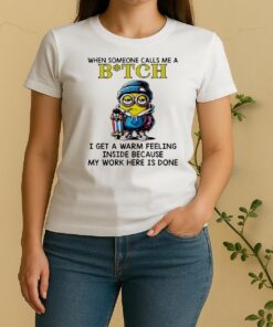Officials When Someone Calls Me A Bitch 2 I Get A Warm Feeling Inside Because My Work Here Is Done Women Shirt