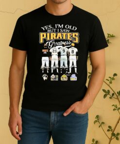 Officials Yes Im Old But I Saw Pittsburgh Pirates Greatness Players Legends Signatures 2026 Shirt