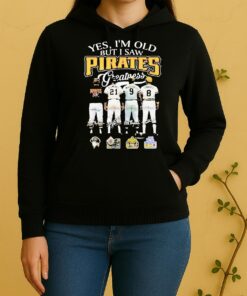 Officials Yes Im Old But I Saw Pittsburgh Pirates Greatness Players Legends Signatures 2026 Unisex Hoodie