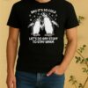 Pretty Bro Its So Cold Lets Do Gay Stuff To Stay Warm Shirt