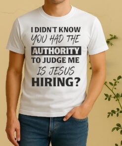 Pretty I Didnt Know You Had The Authority To Judge Me Is Jesus Hiring Text Shirt