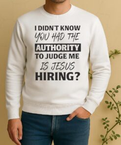 Pretty I Didnt Know You Had The Authority To Judge Me Is Jesus Hiring Text Sweater