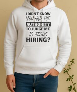Pretty I Didnt Know You Had The Authority To Judge Me Is Jesus Hiring Text Unisex Hoodie