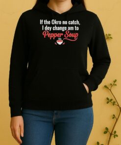 Pretty If The Okro No Catch I Dey Change Am To Pepper Soup Unisex Hoodie